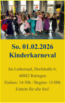 So. 01.02.2026 Kinderkarneval  Im Luthersaal, Dorfstraße 6, 40882 Ratingen Einlass: 14:30h / Beginn: 15:00h Eintritt für alle frei!