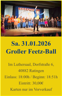 Sa. 31.01.2026 Großer Feetz-Ball  Im Luthersaal, Dorfstraße 6, 40882 Ratingen Einlass: 18:00h / Beginn: 18:51h Eintritt: 30,00€ Karten nur im Vorverkauf