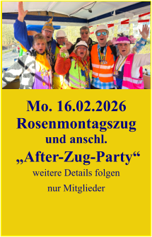 Mo. 16.02.2026 Rosenmontagszug und anschl.  „After-Zug-Party“  weitere Details folgen nur Mitglieder