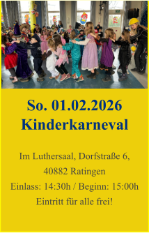 So. 01.02.2026 Kinderkarneval  Im Luthersaal, Dorfstraße 6, 40882 Ratingen Einlass: 14:30h / Beginn: 15:00h Eintritt für alle frei!