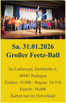 Sa. 31.01.2026 Großer Feetz-Ball  Im Luthersaal, Dorfstraße 6, 40882 Ratingen Einlass: 18:00h / Beginn: 18:51h Eintritt: 30,00€ Karten nur im Vorverkauf