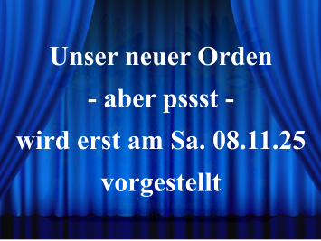 Unser neuer Orden - aber pssst -  wird erst am Sa. 08.11.25 vorgestellt