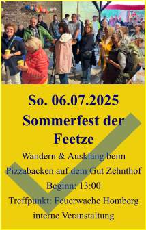 So. 06.07.2025 Sommerfest der Feetze Wandern & Ausklang beim Pizzabacken auf dem Gut Zehnthof Beginn: 13:00 Treffpunkt: Feuerwache Homberg interne Veranstaltung