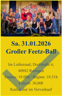 Sa. 31.01.2026 Großer Feetz-Ball  Im Luthersaal, Dorfstraße 6, 40882 Ratingen Einlass: 18:00h / Beginn: 18:51h Eintritt: 30,00€ Karten nur im Vorverkauf