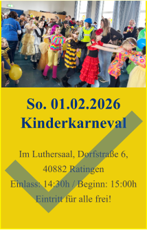 So. 01.02.2026 Kinderkarneval  Im Luthersaal, Dorfstraße 6, 40882 Ratingen Einlass: 14:30h / Beginn: 15:00h Eintritt für alle frei!