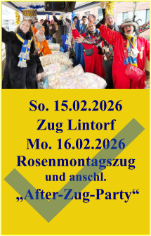 So. 15.02.2026 Zug Lintorf Mo. 16.02.2026 Rosenmontagszug und anschl.  „After-Zug-Party“